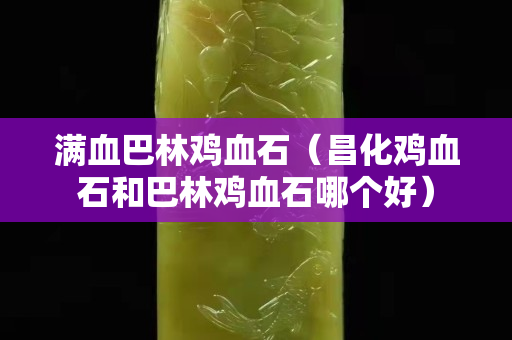滿血巴林雞血石（昌化雞血石和巴林雞血石哪個好）