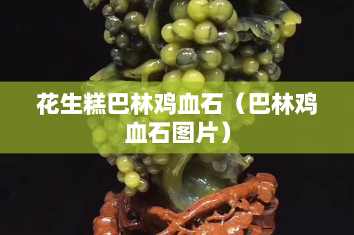 花生糕巴林雞血石（巴林雞血石圖片）