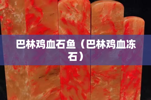 巴林雞血石魚（巴林雞血凍石）