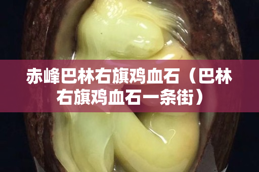 赤峰巴林右旗雞血石（巴林右旗雞血石一條街）