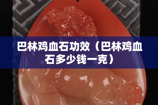 巴林雞血石功效（巴林雞血石多少錢一克）