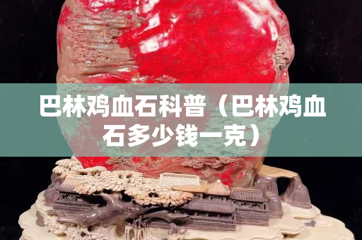 巴林雞血石科普（巴林雞血石多少錢一克）