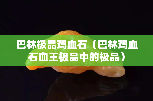巴林極品雞血石（巴林雞血石血王極品中的極品）