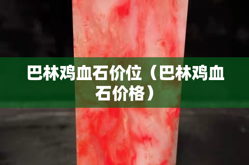 巴林雞血石價位（巴林雞血石價格）