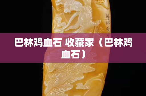巴林雞血石 收藏家（巴林雞血石）