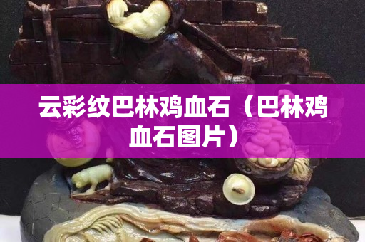 云彩紋巴林雞血石（巴林雞血石圖片）