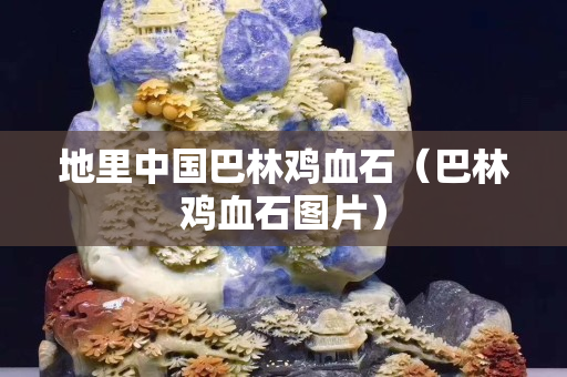地里中國巴林雞血石（巴林雞血石圖片）