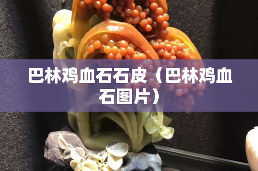 巴林雞血石石皮（巴林雞血石圖片）