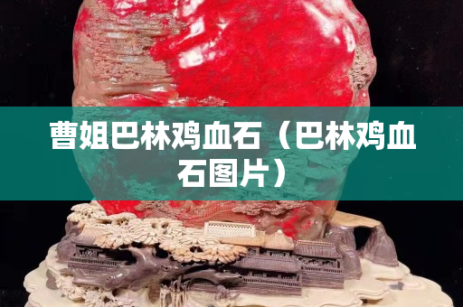 曹姐巴林雞血石（巴林雞血石圖片）