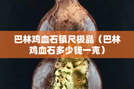 巴林雞血石鎮尺極品（巴林雞血石多少錢一克）