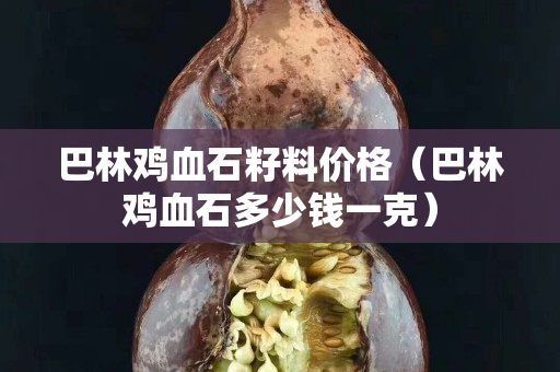 巴林雞血石籽料價(jià)格（巴林雞血石多少錢一克）