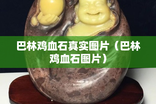 巴林雞血石真實圖片（巴林雞血石圖片）