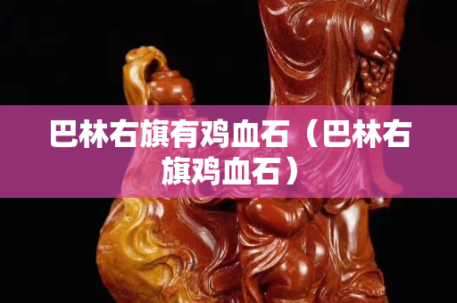 巴林右旗有雞血石（巴林右旗雞血石）