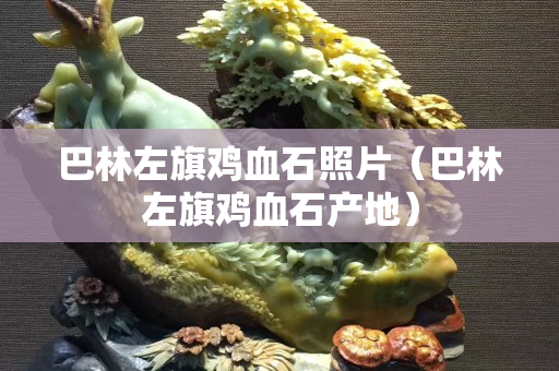 巴林左旗雞血石照片（巴林左旗雞血石產地）