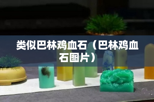 類似巴林雞血石（巴林雞血石圖片）
