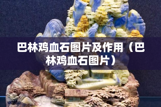 巴林雞血石圖片及作用（巴林雞血石圖片）