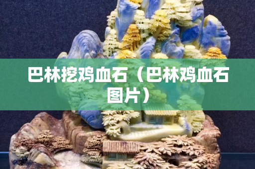 巴林挖雞血石（巴林雞血石圖片）