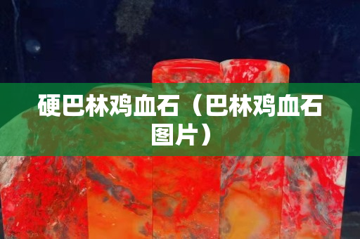 硬巴林雞血石（巴林雞血石圖片）
