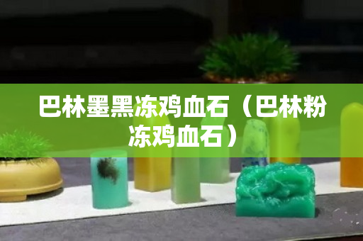 巴林墨黑凍雞血石（巴林粉凍雞血石）