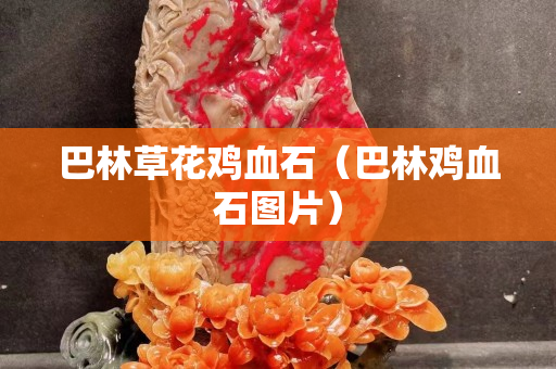 巴林草花雞血石（巴林雞血石圖片）
