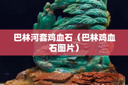 巴林河套雞血石（巴林雞血石圖片）