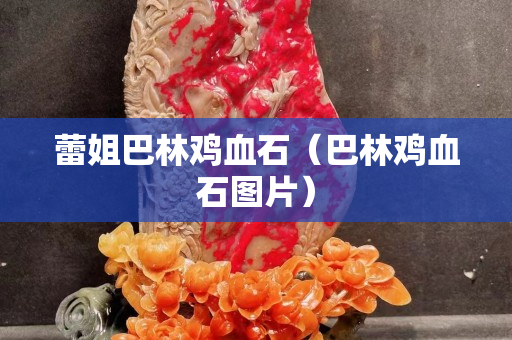 蕾姐巴林雞血石（巴林雞血石圖片）