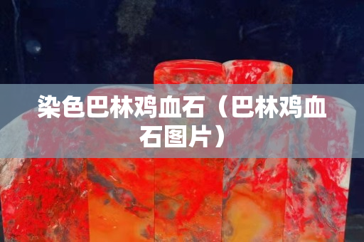 染色巴林雞血石（巴林雞血石圖片）