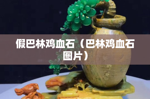 假巴林雞血石（巴林雞血石圖片）