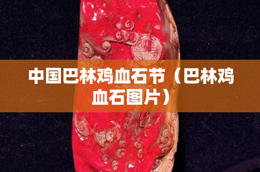 中國巴林雞血石節（巴林雞血石圖片）