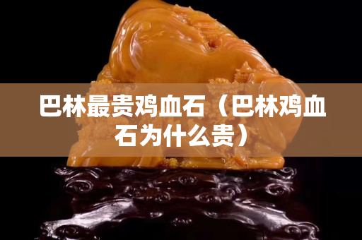 巴林最貴雞血石（巴林雞血石為什么貴）