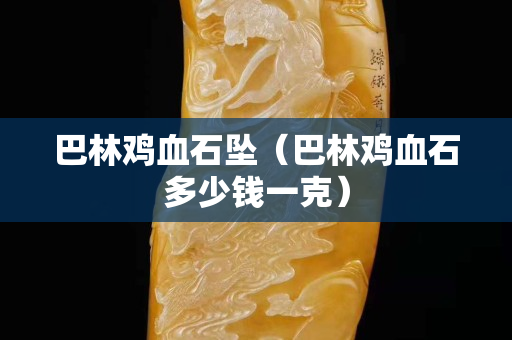 巴林雞血石墜（巴林雞血石多少錢一克）