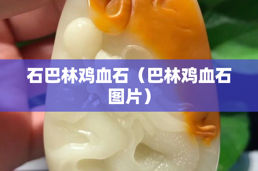 石巴林雞血石（巴林雞血石圖片）