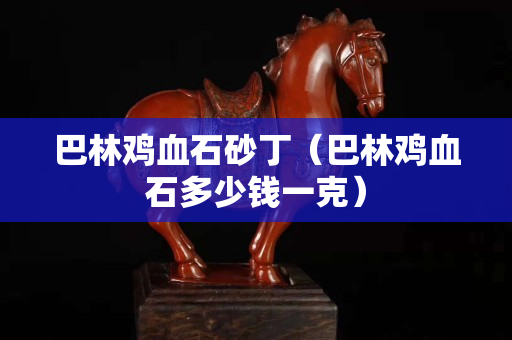 巴林雞血石砂丁（巴林雞血石多少錢一克）