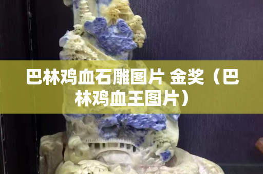 巴林雞血石雕圖片 金獎（巴林雞血王圖片）