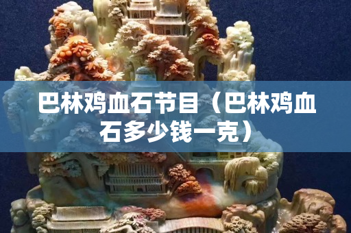 巴林雞血石節目（巴林雞血石多少錢一克）