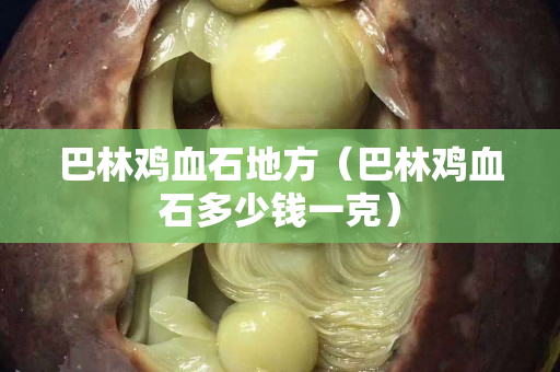 巴林雞血石地方（巴林雞血石多少錢一克）