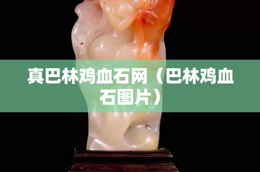 真巴林雞血石網(wǎng)（巴林雞血石圖片）