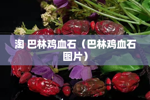 淘 巴林雞血石（巴林雞血石圖片）