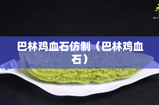 巴林雞血石仿制（巴林雞血石）