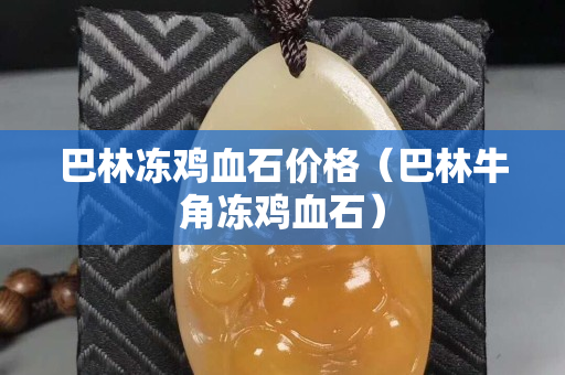 巴林凍雞血石價格（巴林牛角凍雞血石）