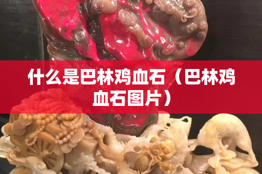 什么是巴林雞血石（巴林雞血石圖片）