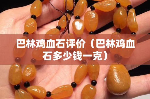 巴林雞血石評價（巴林雞血石多少錢一克）