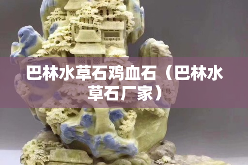 巴林水草石雞血石（巴林水草石廠家）