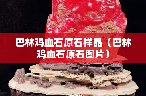 巴林雞血石原石樣品（巴林雞血石原石圖片）