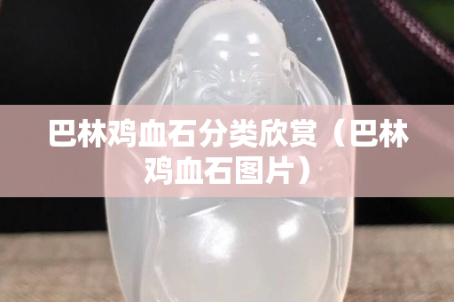 巴林雞血石分類欣賞（巴林雞血石圖片）
