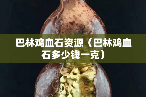 巴林雞血石資源（巴林雞血石多少錢一克）