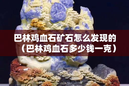 巴林雞血石礦石怎么發現的（巴林雞血石多少錢一克）