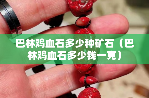 巴林雞血石多少種礦石（巴林雞血石多少錢一克）