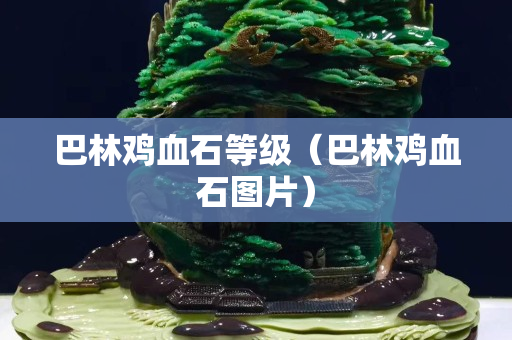巴林雞血石等級（巴林雞血石圖片）