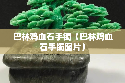 巴林雞血石手鐲（巴林雞血石手鐲圖片）
